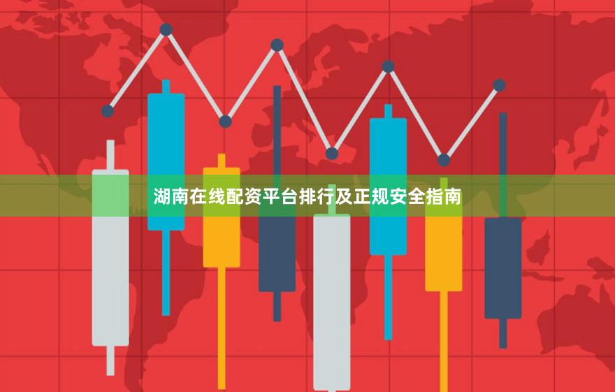 湖南在线配资平台排行及正规安全指南