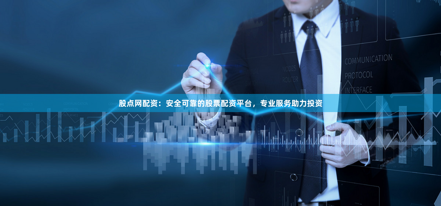 股点网配资：安全可靠的股票配资平台，专业服务助力投资