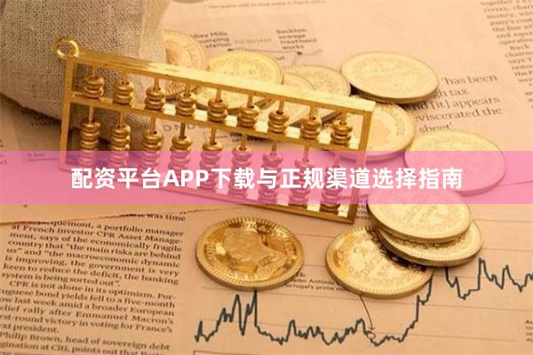 配资平台APP下载与正规渠道选择指南