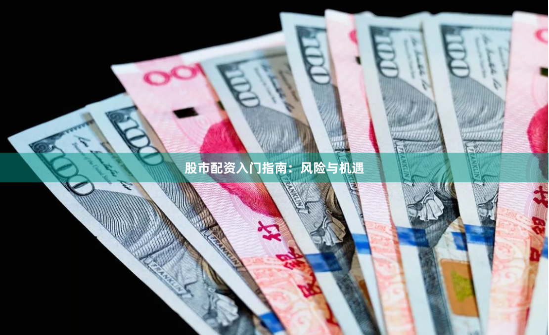 股市配资入门指南：风险与机遇