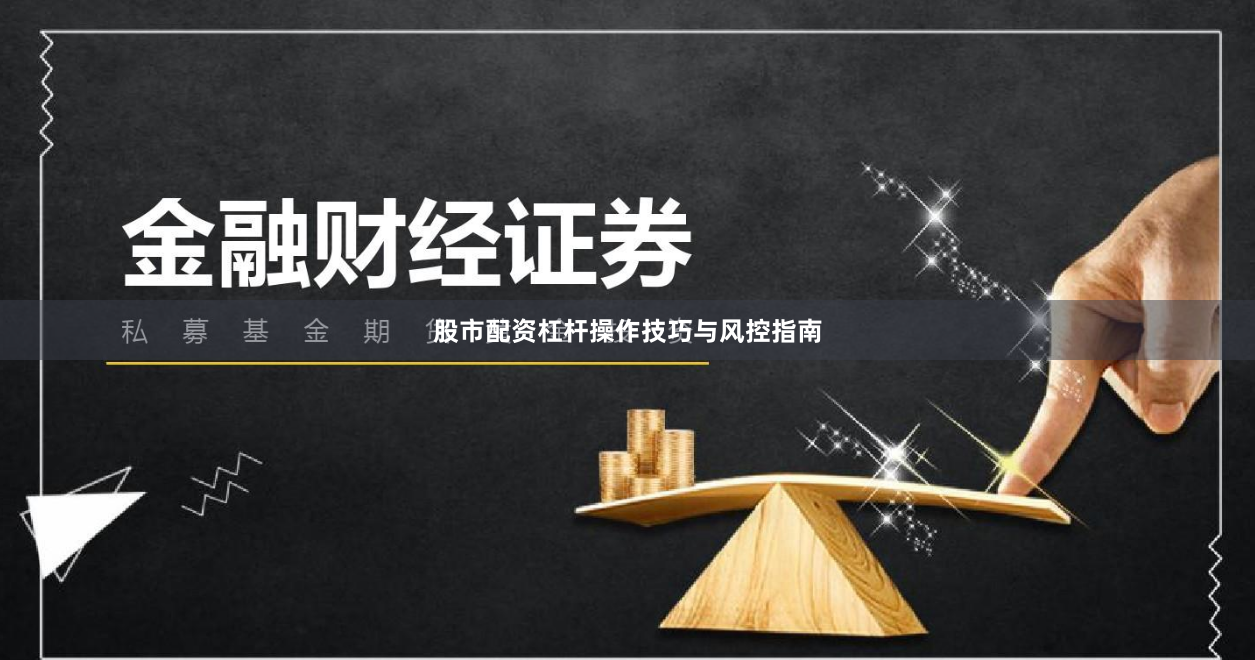 股市配资杠杆操作技巧与风控指南