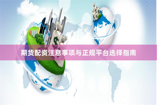 期货配资注意事项与正规平台选择指南