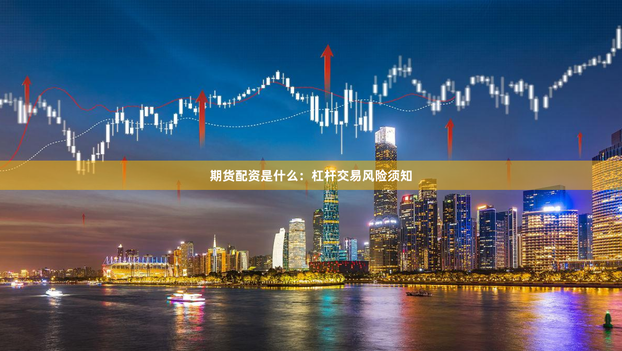 期货配资是什么：杠杆交易风险须知
