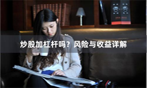 炒股加杠杆吗？风险与收益详解