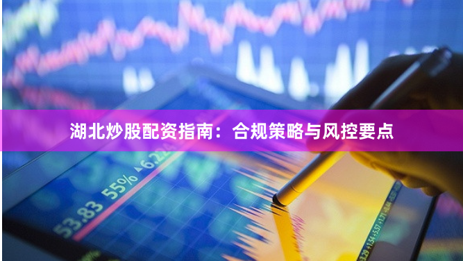 湖北炒股配资指南：合规策略与风控要点