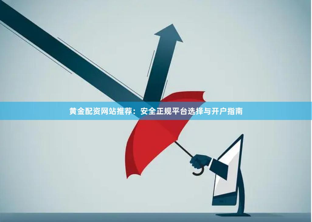 黄金配资网站推荐：安全正规平台选择与开户指南