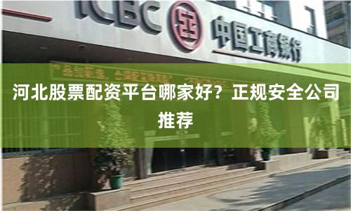 河北股票配资平台哪家好?正规安全公司推荐