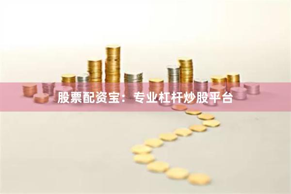 股票配资宝：专业杠杆炒股平台