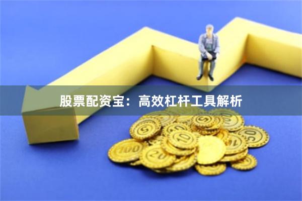 股票配资宝：高效杠杆工具解析