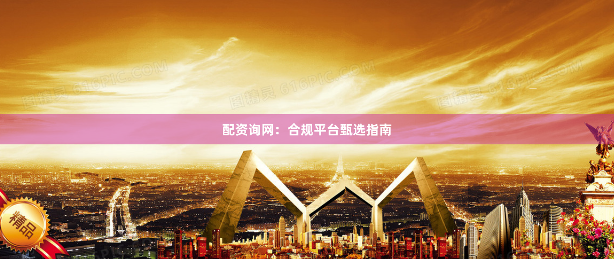 配资询网：合规平台甄选指南