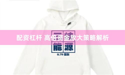 配资杠杆 高倍资金放大策略解析