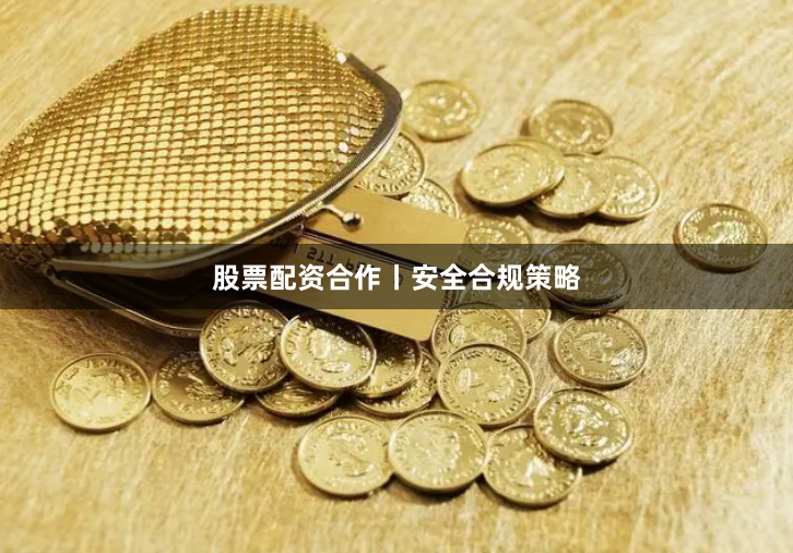 股票配资合作丨安全合规策略