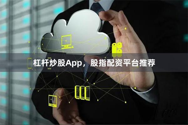 杠杆炒股App，股指配资平台推荐