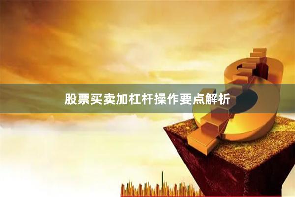 股票买卖加杠杆操作要点解析