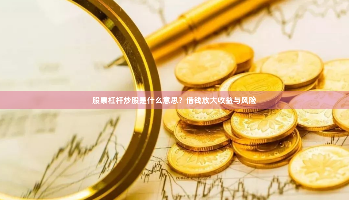 股票杠杆炒股是什么意思？借钱放大收益与风险