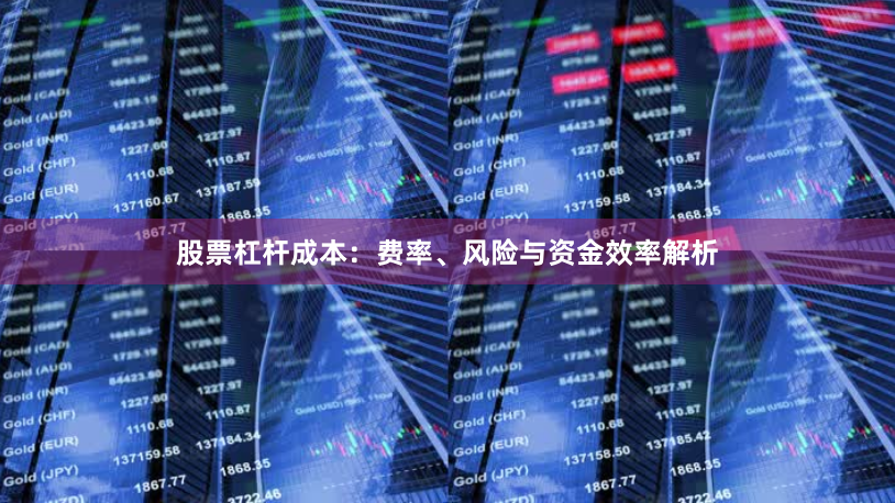 股票杠杆成本：费率、风险与资金效率解析