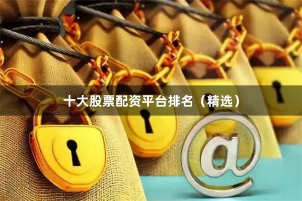 十大股票配资平台排名（精选）