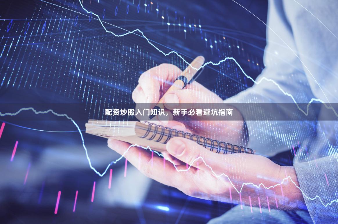 配资炒股入门知识，新手必看避坑指南