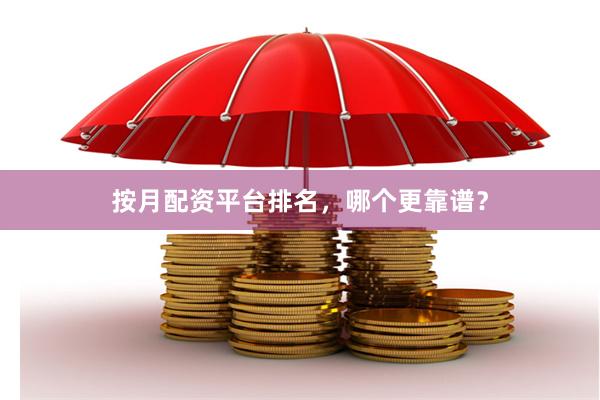 按月配资平台排名，哪个更靠谱？