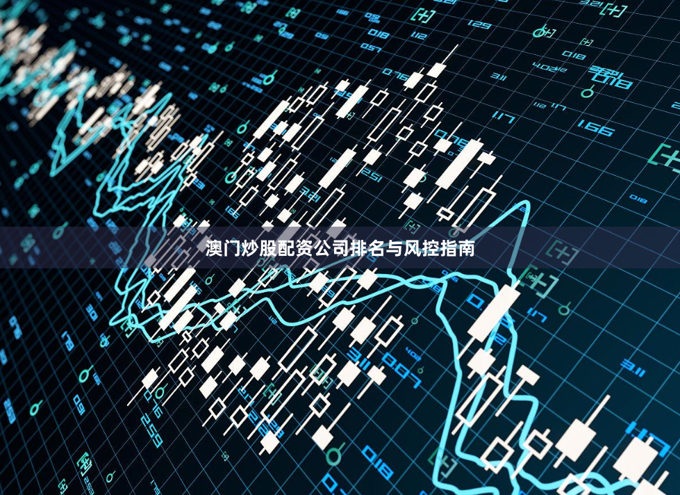 澳门炒股配资公司排名与风控指南