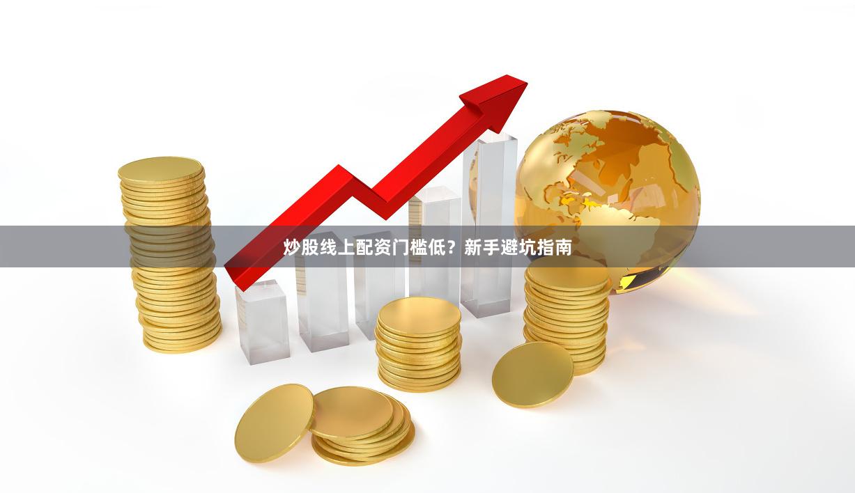 炒股线上配资门槛低？新手避坑指南