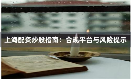 上海配资炒股指南：合规平台与风险提示