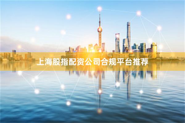 上海股指配资公司合规平台推荐